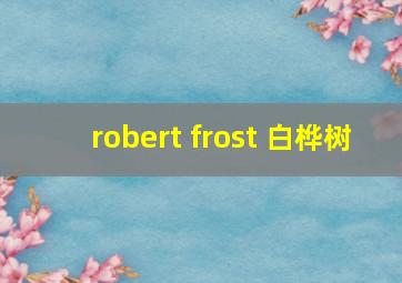 robert frost 白桦树